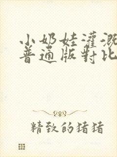 小奶娃灌溉记与普通版对比