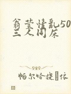 翁莹情乱50章三人同床