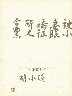 会所娇妻被多个黑人征服小说