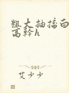 粗大抽搐白浊h高干h