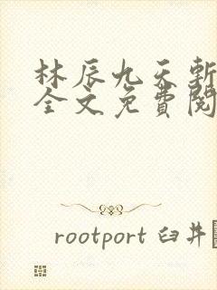 林辰九天斩神诀全文免费阅读笔趣阁