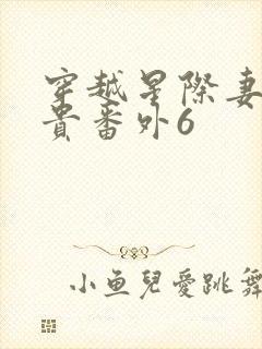 穿越星际妻荣夫贵番外6