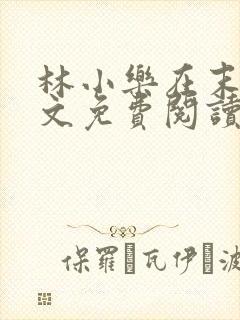 林小乐在末世全文免费阅读