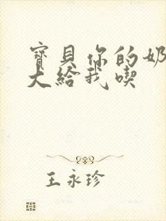 宝贝你的奶可真大给我吃