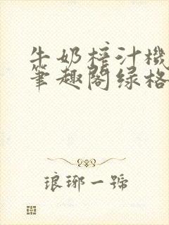 牛奶榨汁机po笔趣阁绿格子