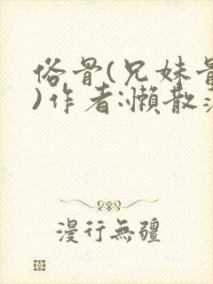 俗骨(兄妹骨科)作者:懒散蒲公英