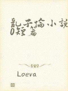 乱子伦小说500短篇