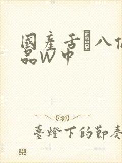 国产舌乚八伦偷品W中