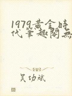 1979黄金时代笔趣阁无弹窗无错版