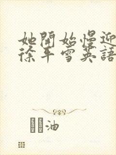 她开始慢迎迎合徐平雪英语