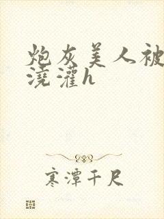 炮灰美人被男配浇灌h