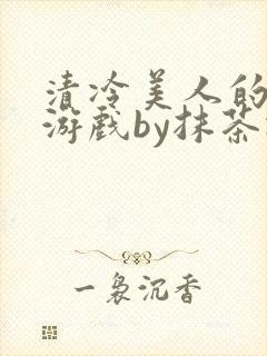 清冷美人的神奇游戏by抹茶冰