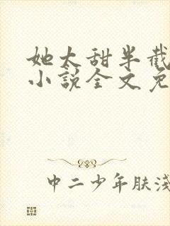 她太甜半截白菜小说全文免费阅读