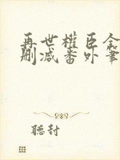 再世权臣全文无删减番外笔趣阁