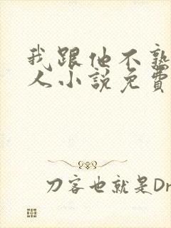 我跟他不熟笑佳人小说免费阅读