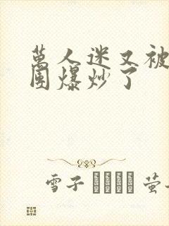 万人迷又被主角团爆炒了