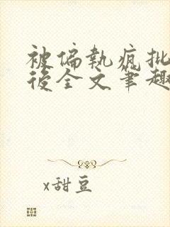 被偏执疯批囚禁后全文笔趣阁