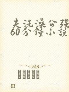 夫洗澡公强我了60分钟小说