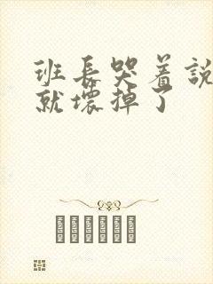 班长哭着说再c就坏掉了