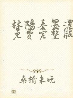 林阳秦墨浓小说免费完整版