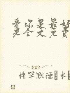 爱你是最好的时光全文免费阅读