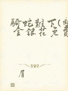 骑蛇难下(双) 金银花免费阅读完整版