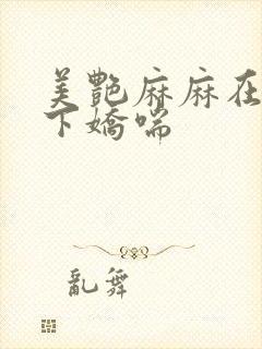 美艳麻麻在我胯下娇喘