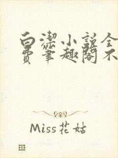 白洁小说全文免费笔趣阁不知所措