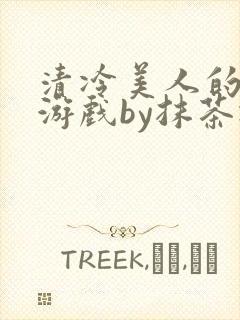清冷美人的神奇游戏by抹茶冰沙txt
