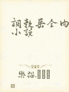 调教岳全肉长篇小说