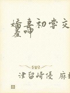 娇妻初尝交换害羞呻