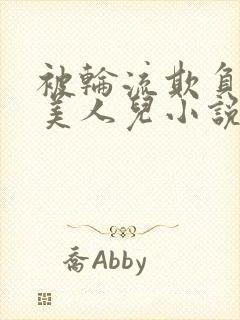 被轮流欺负的大美人儿小说