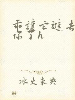 乖让它进去太想你了h