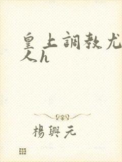 皇上调教尤物美人h