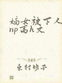 嫡女被下人凌虐np高h文