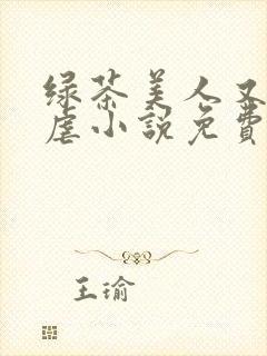 绿茶美人又在求虐小说免费阅读笔趣阁