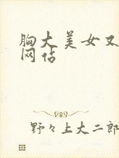 胸大美女又黄的网站