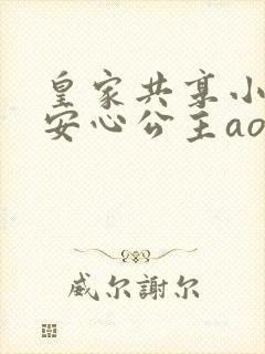 皇家共享小公主安心公主aor免费阅读