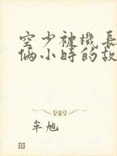 空少被机长狂躁俩小时的故事