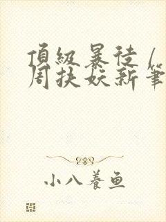 顶级暴徒 / 周扶妖新笔趣阁全文