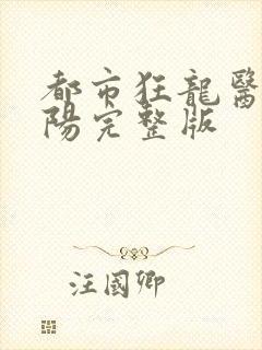 都市狂龙医仙林阳完整版