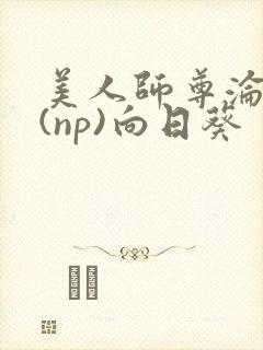 美人师尊沦陷记(np)向日葵