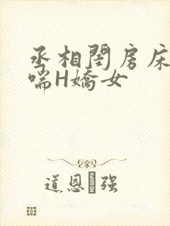 丞相闺房床榻粗喘H娇女