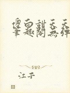 傻白甜天天挨 笔趣阁无弹窗