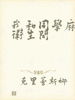 我和同学麻麻在卫生间