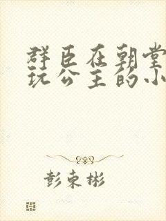 群臣在朝堂上却玩公主的小说