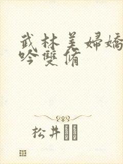 武林美妇娇呻浪吟双修