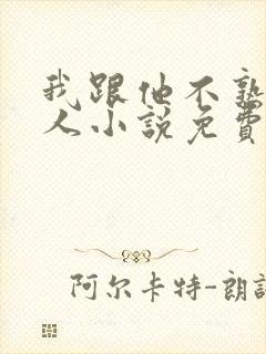 我跟他不熟笑佳人小说免费阅读
