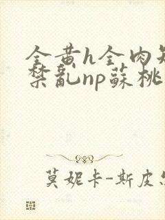 全黄h全肉短篇禁乱np苏桃