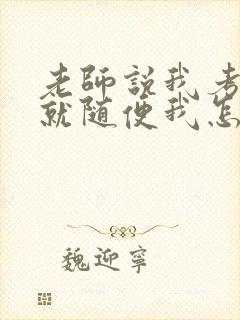 老师说我考好了就随便我怎样